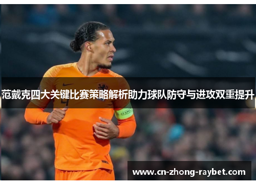 范戴克四大关键比赛策略解析助力球队防守与进攻双重提升 范戴克四大关键比赛策略解析助力球队防守与进攻双重提升