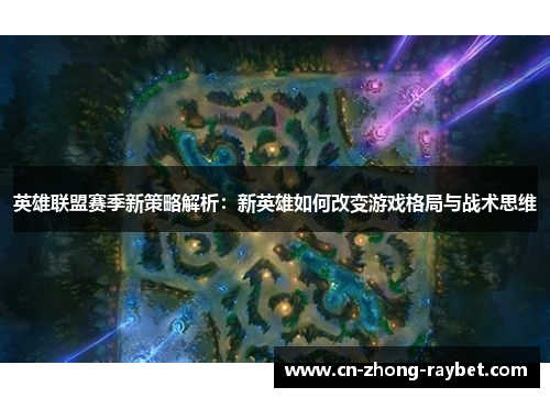 英雄联盟赛季新策略解析：新英雄如何改变游戏格局与战术思维