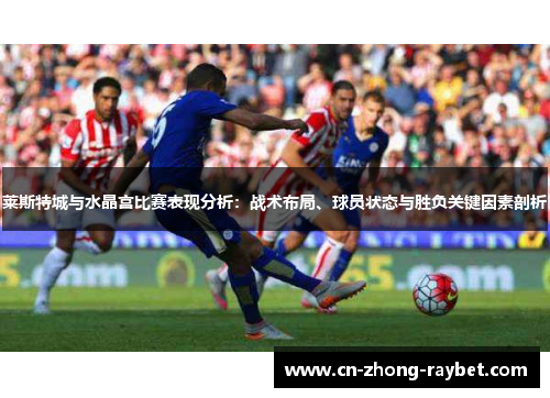 莱斯特城与水晶宫比赛表现分析:战术布局、球员状态与胜负关键因素剖析 莱斯特城与水晶宫比赛表现分析:战术布局、球员状态与胜负关键因素剖析