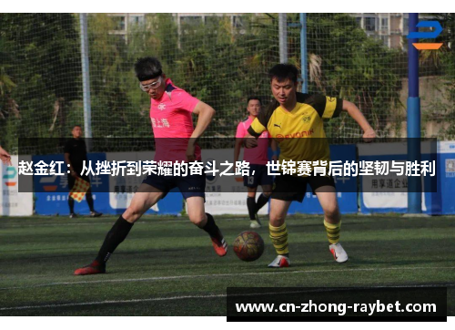 赵金红:从挫折到荣耀的奋斗之路,世锦赛背后的坚韧与胜利 赵金红:从挫折到荣耀的奋斗之路,世锦赛背后的坚韧与胜利