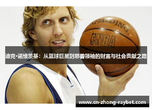 迪克·诺维茨基：从篮球巨星到慈善领袖的财富与社会贡献之路