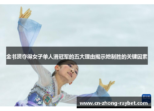 金书贤夺得女子单人滑冠军的五大理由揭示她制胜的关键因素