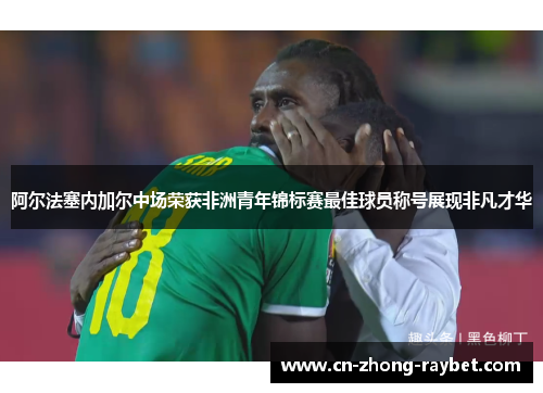 阿尔法塞内加尔中场荣获非洲青年锦标赛最佳球员称号展现非凡才华