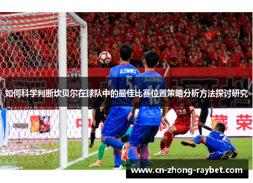 如何科学判断坎贝尔在球队中的最佳比赛位置策略分析方法探讨研究 如何科学判断坎贝尔在球队中的最佳比赛位置策略分析方法探讨研究