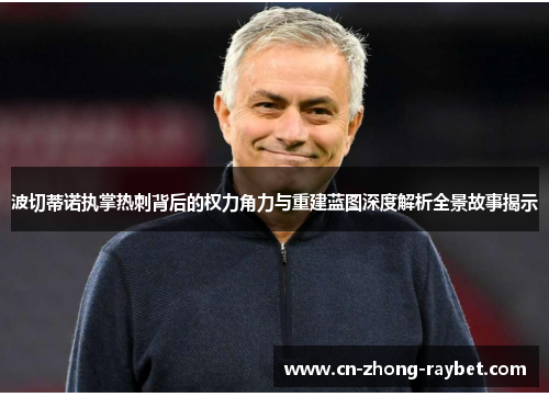 波切蒂诺执掌热刺背后的权力角力与重建蓝图深度解析全景故事揭示 波切蒂诺执掌热刺背后的权力角力与重建蓝图深度解析全景故事揭示