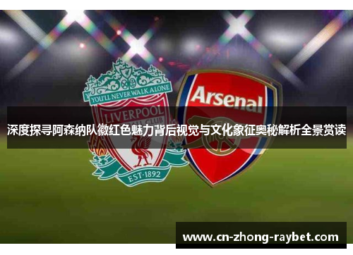 深度探寻阿森纳队徽红色魅力背后视觉与文化象征奥秘解析全景赏读