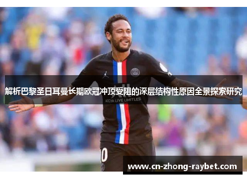 解析巴黎圣日耳曼长期欧冠冲顶受阻的深层结构性原因全景探索研究 解析巴黎圣日耳曼长期欧冠冲顶受阻的深层结构性原因全景探索研究