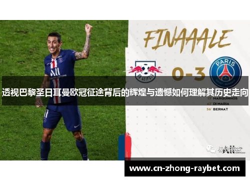 透视巴黎圣日耳曼欧冠征途背后的辉煌与遗憾如何理解其历史走向 透视巴黎圣日耳曼欧冠征途背后的辉煌与遗憾如何理解其历史走向
