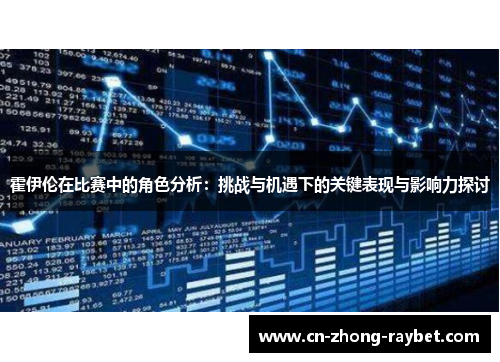 霍伊伦在比赛中的角色分析：挑战与机遇下的关键表现与影响力探讨