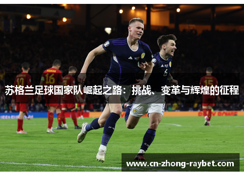 苏格兰足球国家队崛起之路：挑战、变革与辉煌的征程