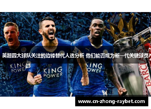 英超四大球队关注的边锋替代人选分析 他们能否成为新一代关键球员