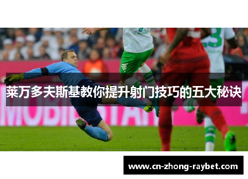 莱万多夫斯基教你提升射门技巧的五大秘诀