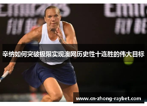 辛纳如何突破极限实现澳网历史性十连胜的伟大目标