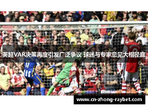 英超VAR决策再度引发广泛争议 球迷与专家意见大相径庭 英超VAR决策再度引发广泛争议 球迷与专家意见大相径庭