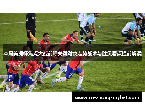 本周美洲杯焦点大战前瞻关键对决走势战术与胜负看点提前解读 本周美洲杯焦点大战前瞻关键对决走势战术与胜负看点提前解读