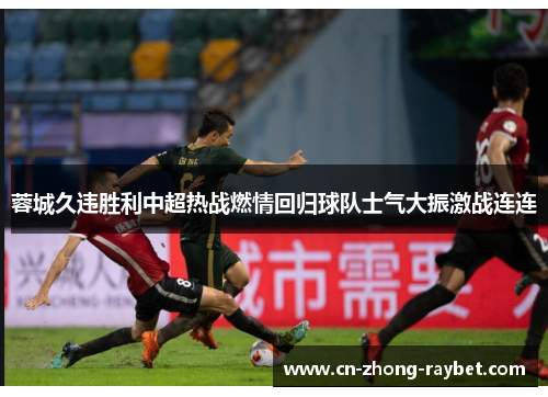 蓉城久违胜利中超热战燃情回归球队士气大振激战连连