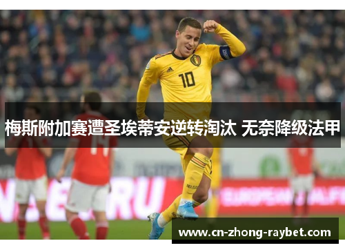 梅斯附加赛遭圣埃蒂安逆转淘汰 无奈降级法甲