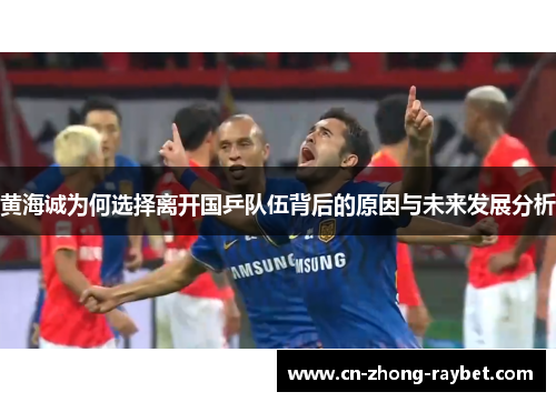 黄海诚为何选择离开国乒队伍背后的原因与未来发展分析