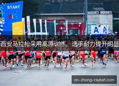 西安马拉松采用高原训练，选手耐力提升明显